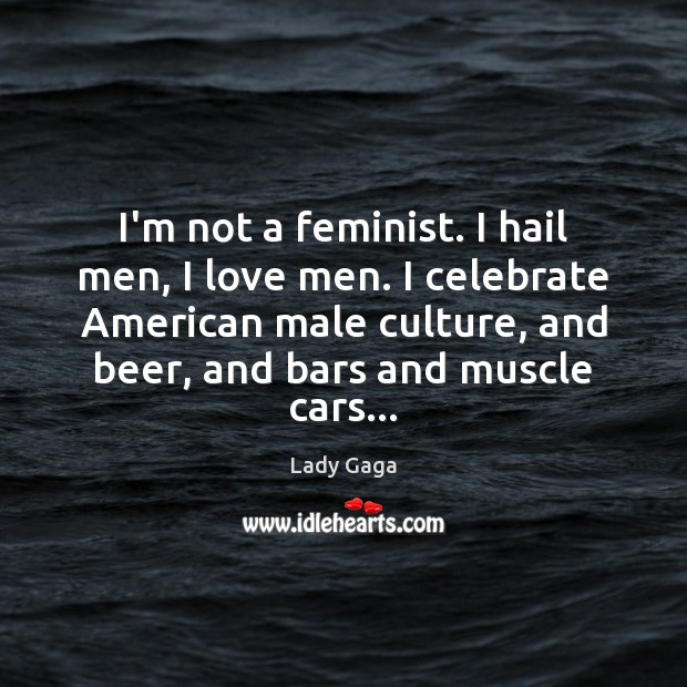I’m not a feminist. I hail men, I love men. I celebrate Lady Gaga Picture Quote