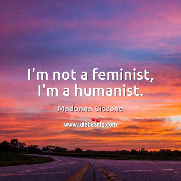 I’m not a feminist, I’m a humanist. Madonna Ciccone Picture Quote
