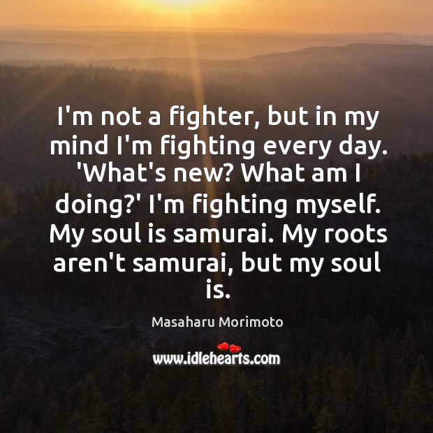 I’m not a fighter, but in my mind I’m fighting every day. Image