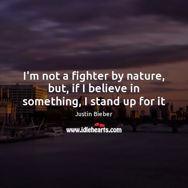 I’m not a fighter by nature, but, if I believe in something, I stand up for it Justin Bieber Picture Quote
