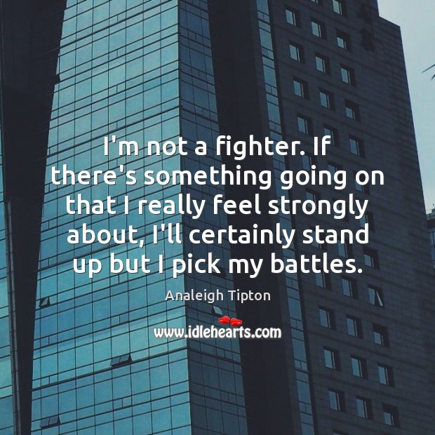 I’m not a fighter. If there’s something going on that I really Analeigh Tipton Picture Quote
