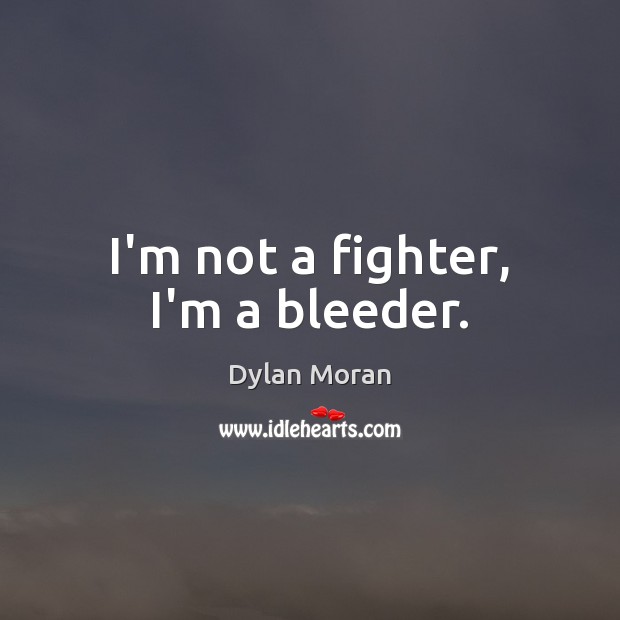 I’m not a fighter, I’m a bleeder. Image