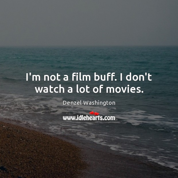 I’m not a film buff. I don’t watch a lot of movies. Denzel Washington Picture Quote