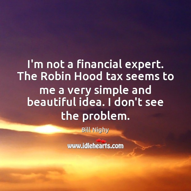 I’m not a financial expert. The Robin Hood tax seems to me Bill Nighy Picture Quote