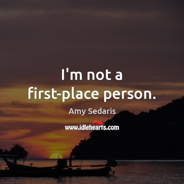 I’m not a first-place person. Amy Sedaris Picture Quote
