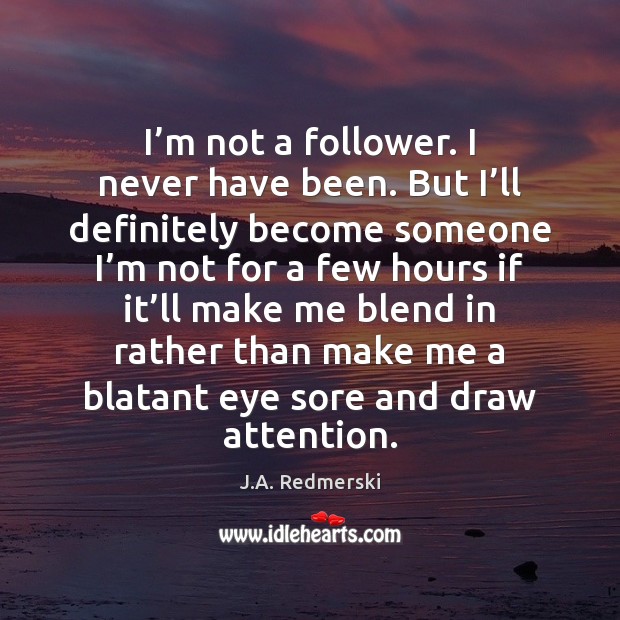 I’m not a follower. I never have been. But I’ll J.A. Redmerski Picture Quote
