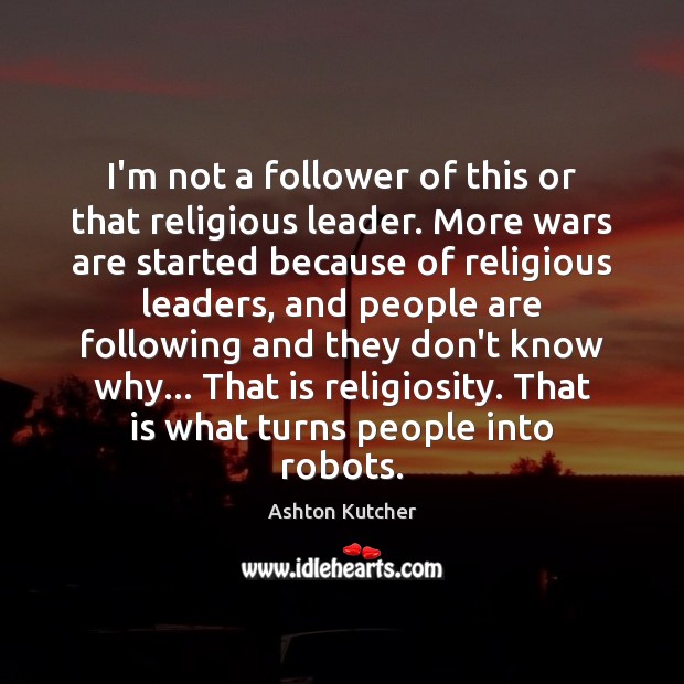 I’m not a follower of this or that religious leader. More wars Ashton Kutcher Picture Quote