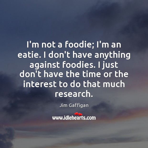 I’m not a foodie; I’m an eatie. I don’t have anything against Jim Gaffigan Picture Quote