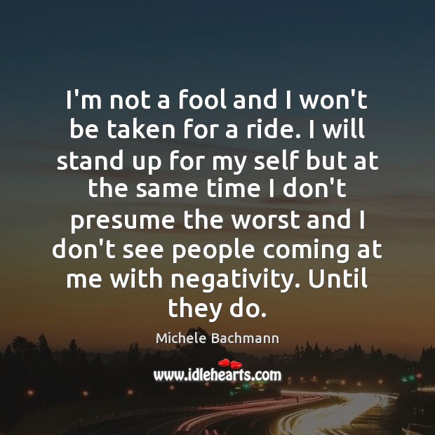 I’m not a fool and I won’t be taken for a ride. Michele Bachmann Picture Quote