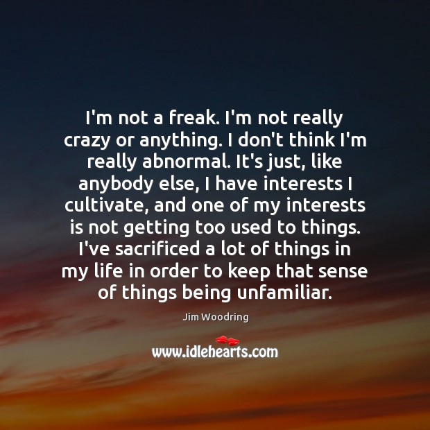 I’m not a freak. I’m not really crazy or anything. I don’t Image