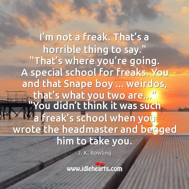 I’m not a freak. That’s a horrible thing to say.” “ Image
