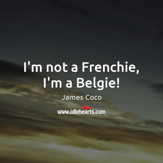 I’m not a Frenchie, I’m a Belgie! James Coco Picture Quote