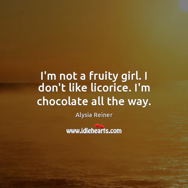 I’m not a fruity girl. I don’t like licorice. I’m chocolate all the way. Alysia Reiner Picture Quote