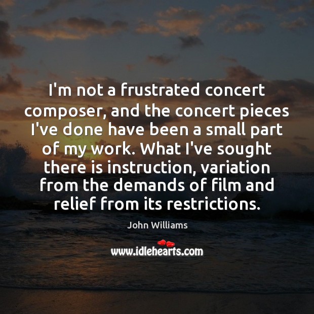 I’m not a frustrated concert composer, and the concert pieces I’ve done John Williams Picture Quote