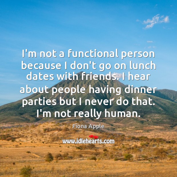 I’m not a functional person because I don’t go on lunch dates Fiona Apple Picture Quote