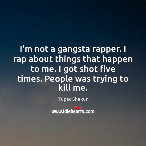 I’m not a gangsta rapper. I rap about things that happen to Tupac Shakur Picture Quote