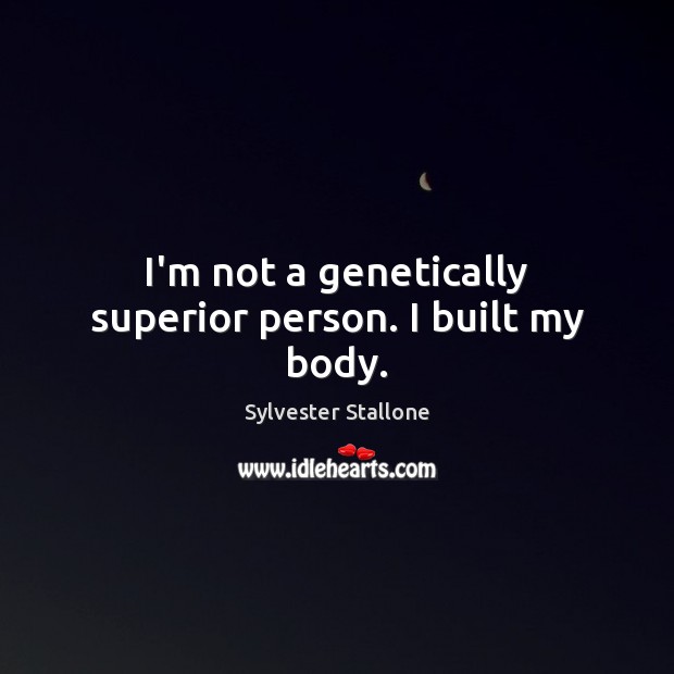 I’m not a genetically superior person. I built my body. Sylvester Stallone Picture Quote