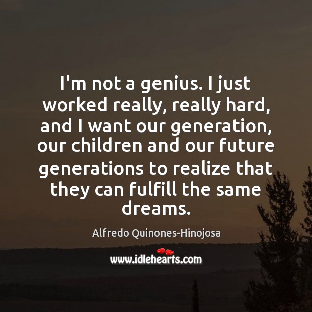 I’m not a genius. I just worked really, really hard, and I Alfredo Quinones-Hinojosa Picture Quote
