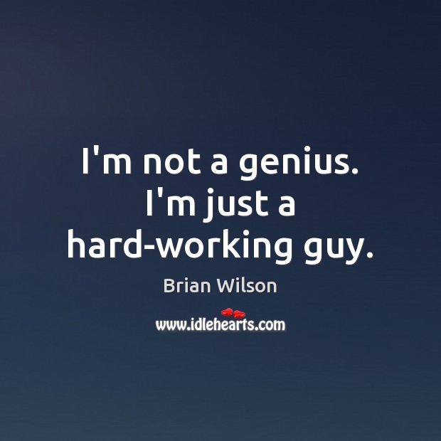 I’m not a genius. I’m just a hard-working guy. Brian Wilson Picture Quote