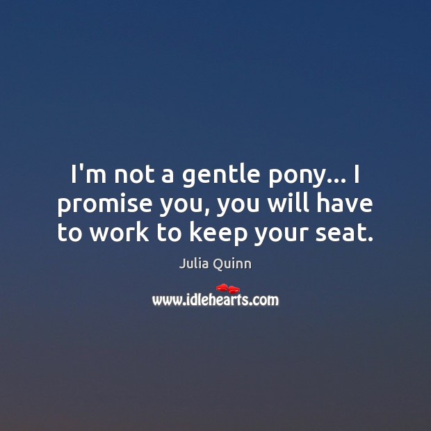 I’m not a gentle pony… I promise you, you will have to work to keep your seat. Julia Quinn Picture Quote