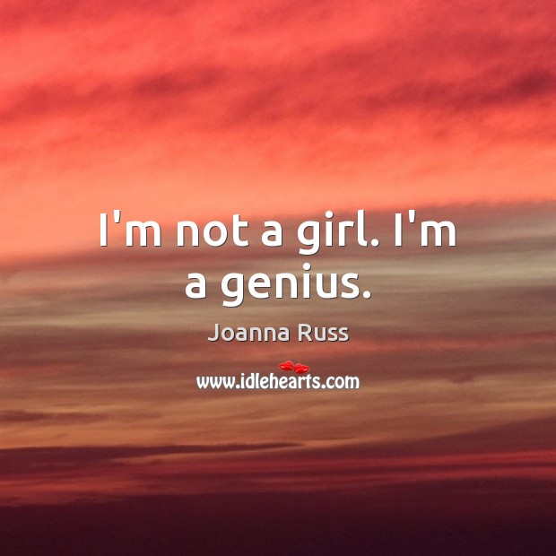 I’m not a girl. I’m a genius. Joanna Russ Picture Quote