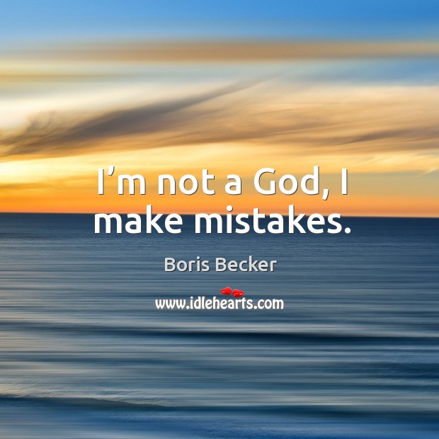 I’m not a God, I make mistakes. Boris Becker Picture Quote