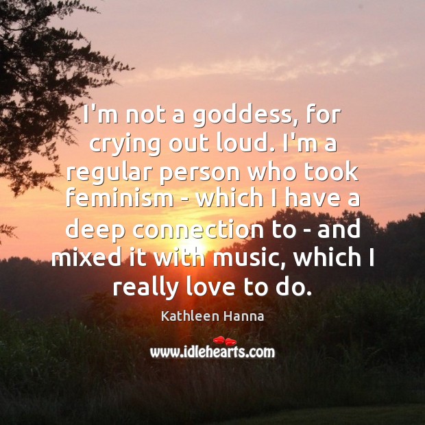I’m not a Goddess, for crying out loud. I’m a regular person Kathleen Hanna Picture Quote