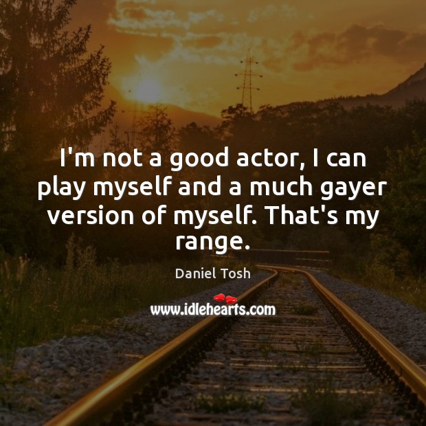 I’m not a good actor, I can play myself and a much Daniel Tosh Picture Quote