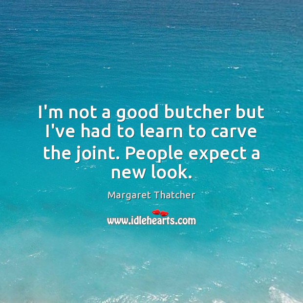 I’m not a good butcher but I’ve had to learn to carve the joint. People expect a new look. Expect Quotes Image
