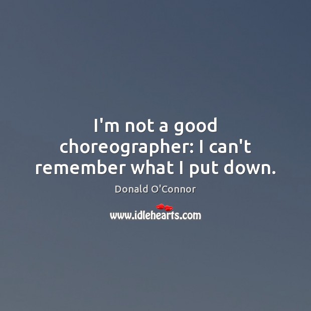 I’m not a good choreographer: I can’t remember what I put down. Image