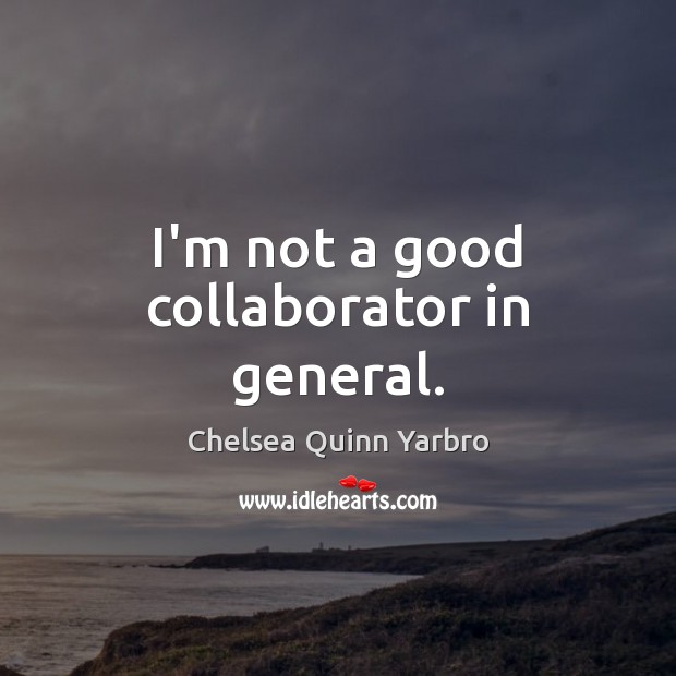 I’m not a good collaborator in general. Chelsea Quinn Yarbro Picture Quote