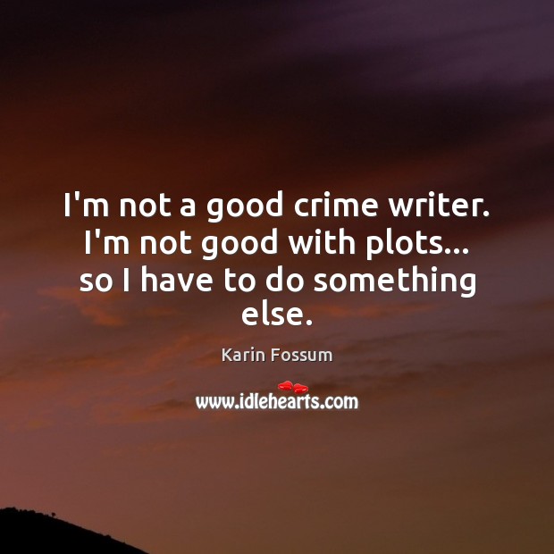 I’m not a good crime writer. I’m not good with plots… so I have to do something else. Karin Fossum Picture Quote