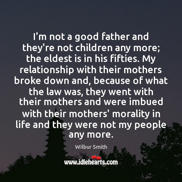 I’m not a good father and they’re not children any more; the Wilbur Smith Picture Quote