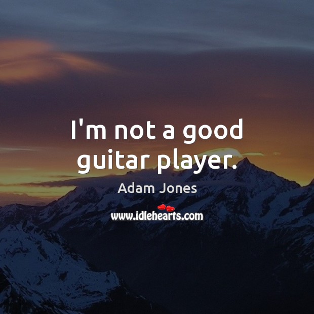 I’m not a good guitar player. Adam Jones Picture Quote
