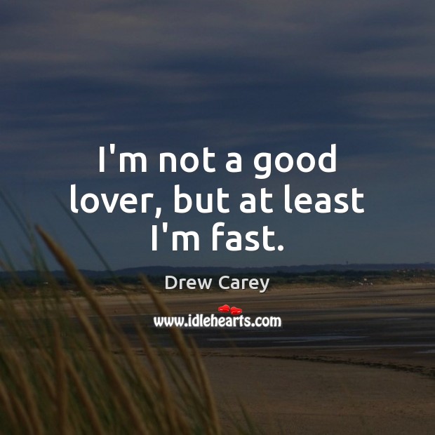 I’m not a good lover, but at least I’m fast. Drew Carey Picture Quote