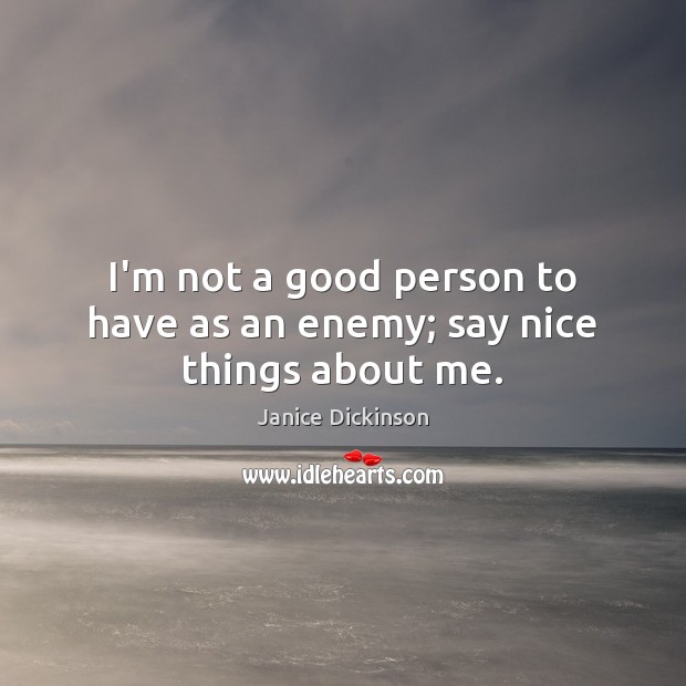I’m not a good person to have as an enemy; say nice things about me. Janice Dickinson Picture Quote