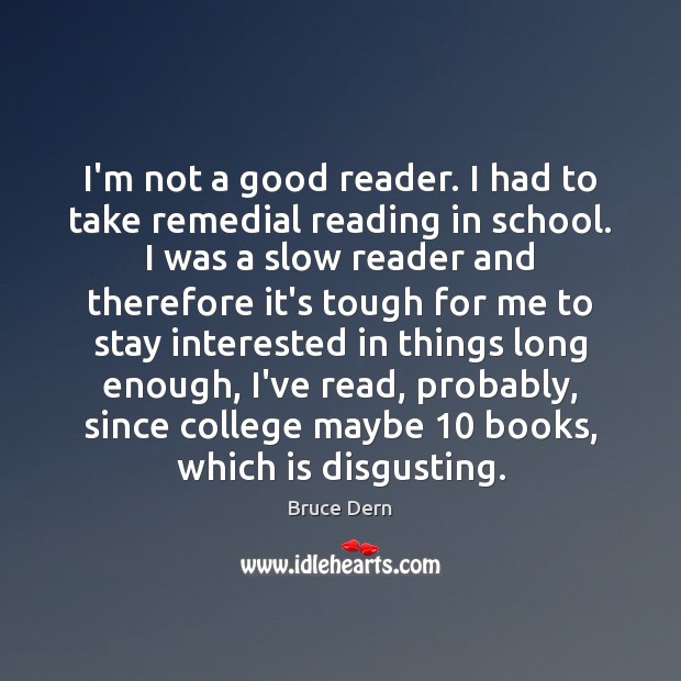 I’m not a good reader. I had to take remedial reading in Image