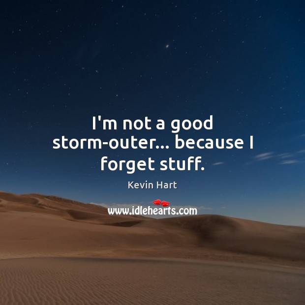 I’m not a good storm-outer… because I forget stuff. Kevin Hart Picture Quote