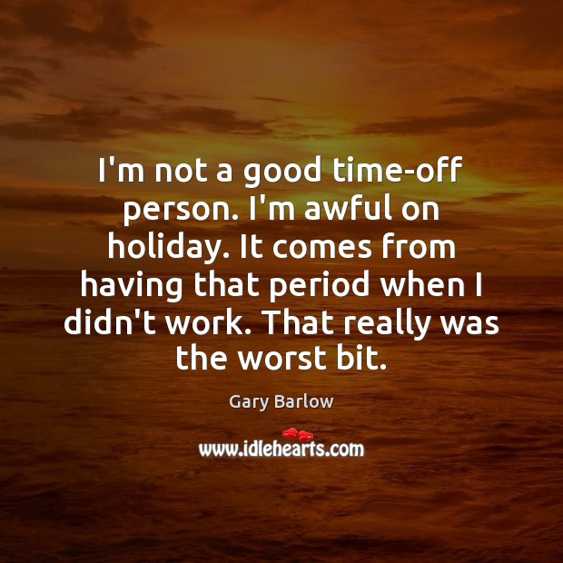 I’m not a good time-off person. I’m awful on holiday. It comes Gary Barlow Picture Quote