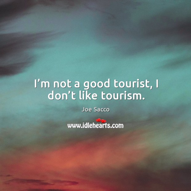 I’m not a good tourist, I don’t like tourism. Joe Sacco Picture Quote