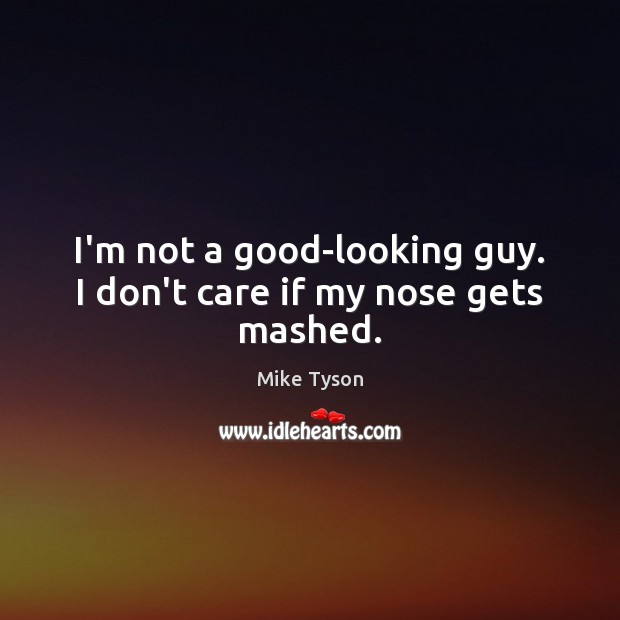 I’m not a good-looking guy. I don’t care if my nose gets mashed. Mike Tyson Picture Quote