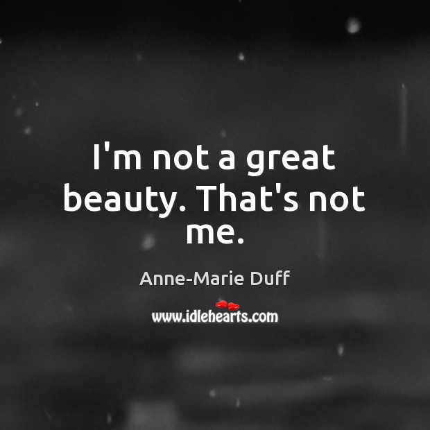 I’m not a great beauty. That’s not me. Image