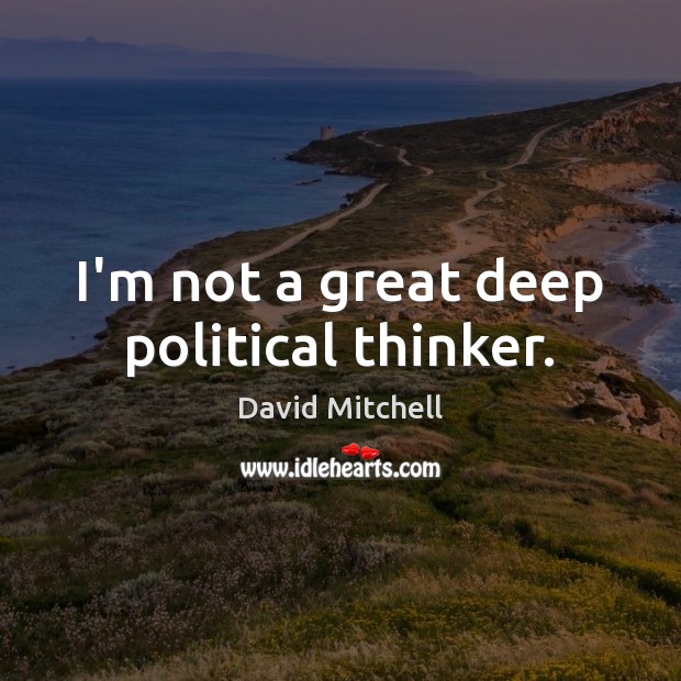 I’m not a great deep political thinker. David Mitchell Picture Quote