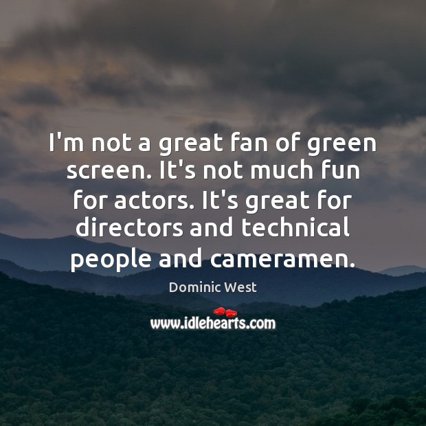 I’m not a great fan of green screen. It’s not much fun Dominic West Picture Quote