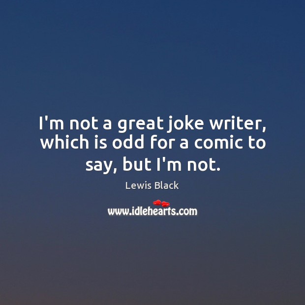 I’m not a great joke writer, which is odd for a comic to say, but I’m not. Lewis Black Picture Quote