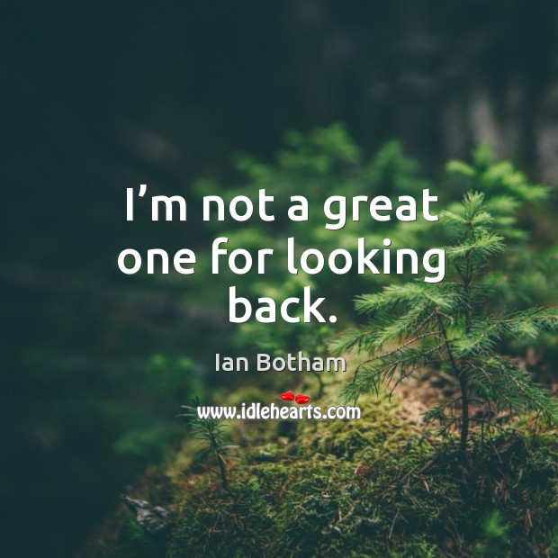 I’m not a great one for looking back. Image
