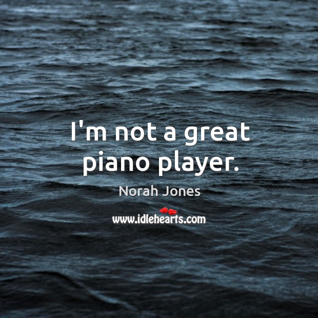 I’m not a great piano player. Norah Jones Picture Quote