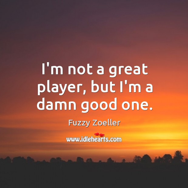 I’m not a great player, but I’m a damn good one. Fuzzy Zoeller Picture Quote