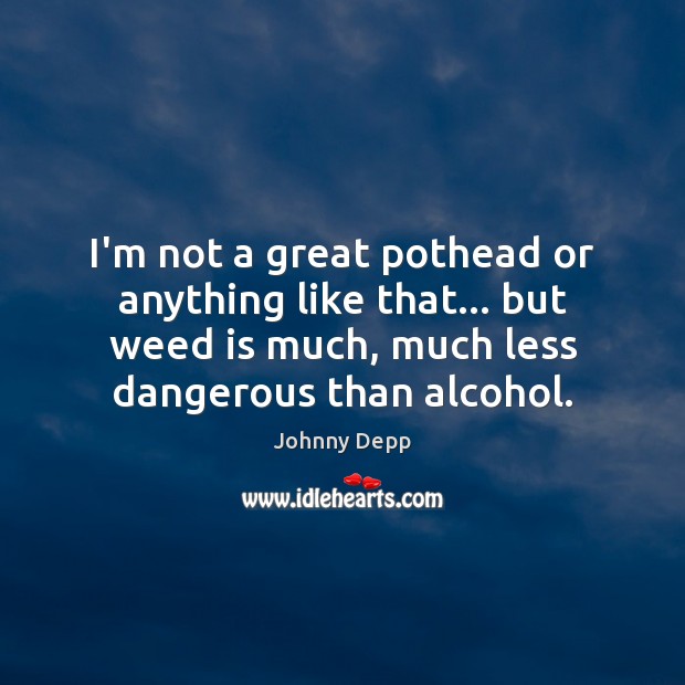 I’m not a great pothead or anything like that… but weed is Johnny Depp Picture Quote