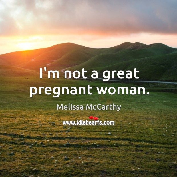 I’m not a great pregnant woman. Melissa McCarthy Picture Quote